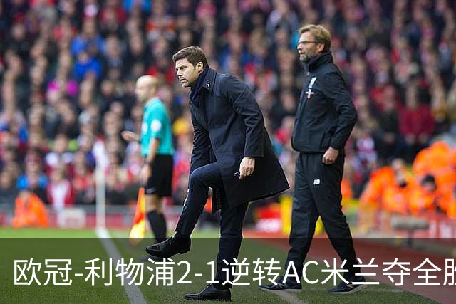 欧冠-利物浦2-1逆转AC米兰夺全胜 马竞客胜出线